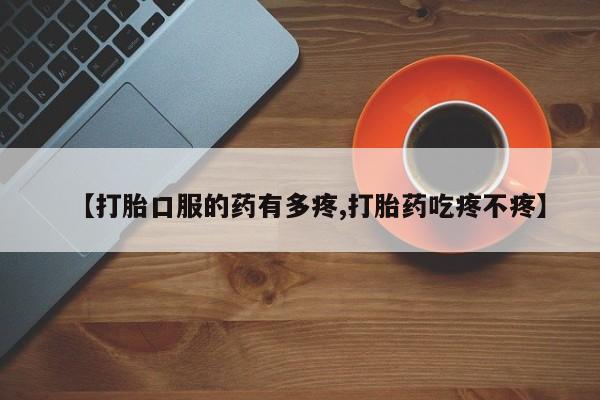 私下打胎药在线购买，【打胎口服的药有多疼,打胎药吃疼不疼】
