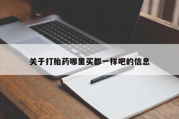 私下打胎药在线购买，关于打胎药哪里买都一样吧的信息