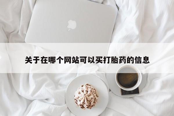 私下打胎药在线购买，关于在哪个网站可以买打胎药的信息