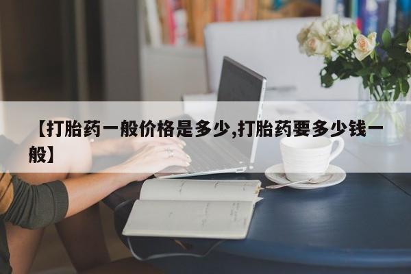 私下打胎药在线购买，【打胎药一般价格是多少,打胎药要多少钱一般】