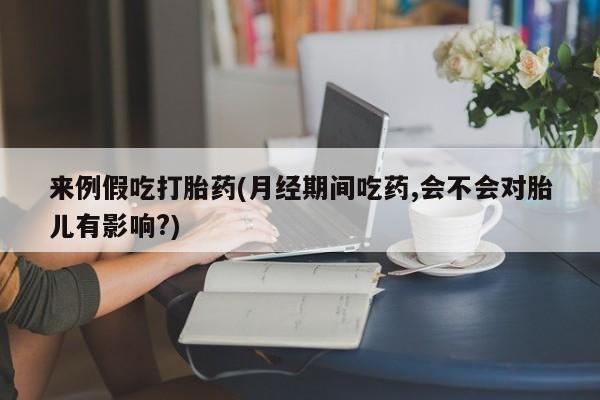 私下打胎药在线购买，来例假吃打胎药(月经期间吃药,会不会对胎儿有影响?)