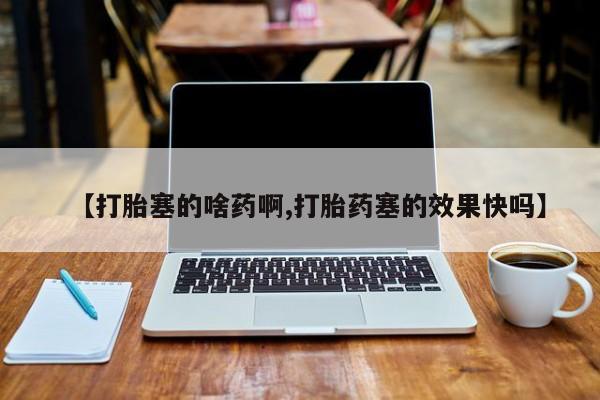 私下打胎药在线购买，【打胎塞的啥药啊,打胎药塞的效果快吗】