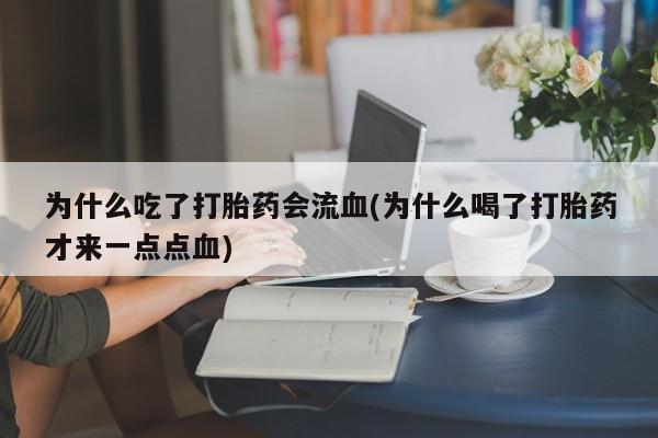 私下打胎药在线购买，为什么吃了打胎药会流血(为什么喝了打胎药才来一点点血)