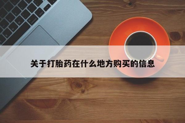 私下打胎药在线购买，关于打胎药在什么地方购买的信息