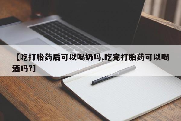 私下打胎药在线购买，【吃打胎药后可以喝奶吗,吃完打胎药可以喝酒吗?】