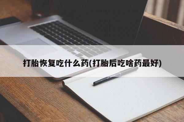 私下打胎药在线购买，打胎恢复吃什么药(打胎后吃啥药最好)