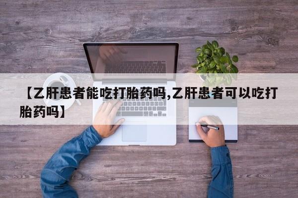 私下打胎药在线购买，【乙肝患者能吃打胎药吗,乙肝患者可以吃打胎药吗】