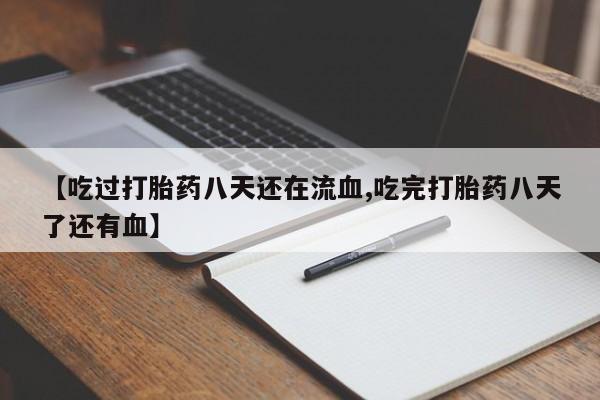 私下打胎药在线购买，【吃过打胎药八天还在流血,吃完打胎药八天了还有血】