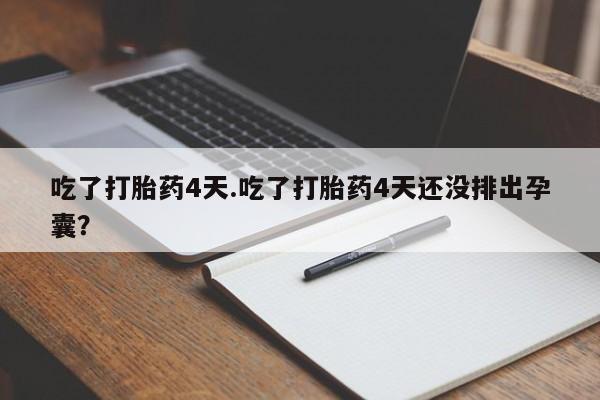 私下打胎药在线购买，吃了打胎药4天.吃了打胎药4天还没排出孕囊？