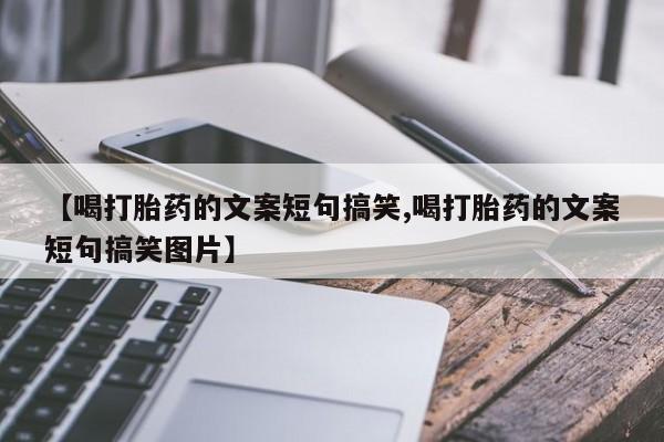 私下打胎药在线购买，【喝打胎药的文案短句搞笑,喝打胎药的文案短句搞笑图片】