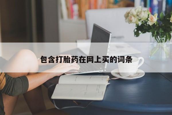 私下打胎药在线购买，包含打胎药在网上买的词条