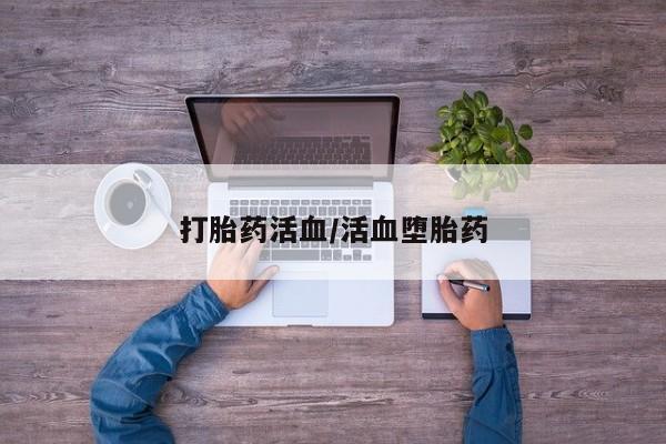 私下打胎药在线购买，打胎药活血/活血堕胎药
