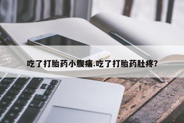私下打胎药在线购买，吃了打胎药小腹痛.吃了打胎药肚疼？