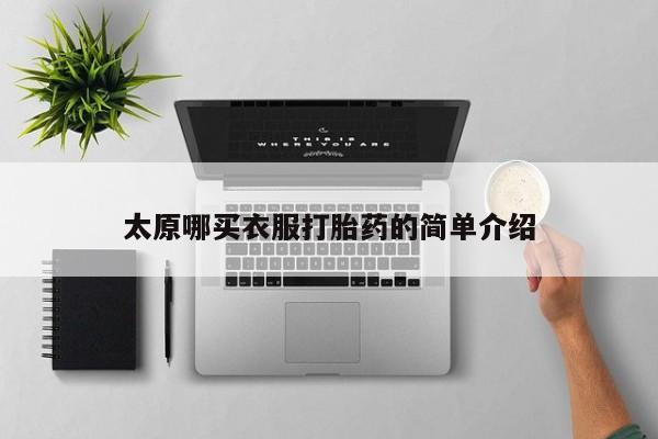 私下打胎药在线购买，太原哪买衣服打胎药的简单介绍