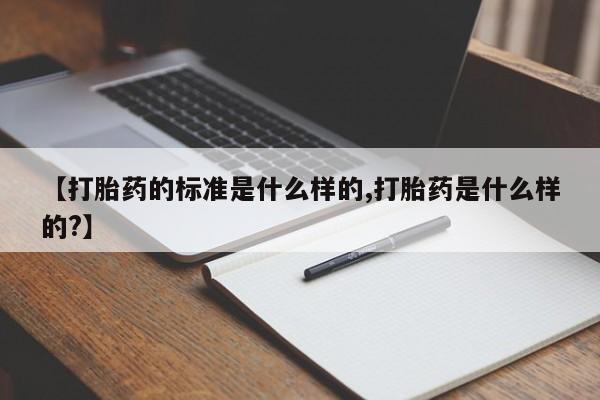 私下打胎药在线购买，【打胎药的标准是什么样的,打胎药是什么样的?】
