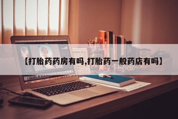 私下打胎药在线购买，【打胎药药房有吗,打胎药一般药店有吗】