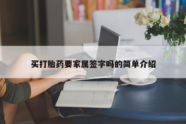 私下打胎药在线购买，买打胎药要家属签字吗的简单介绍