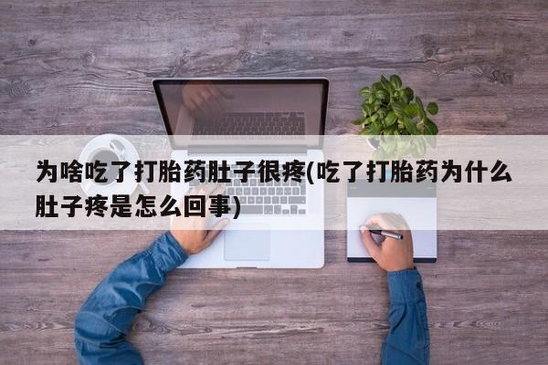 私下打胎药在线购买，为啥吃了打胎药肚子很疼(吃了打胎药为什么肚子疼是怎么回事)