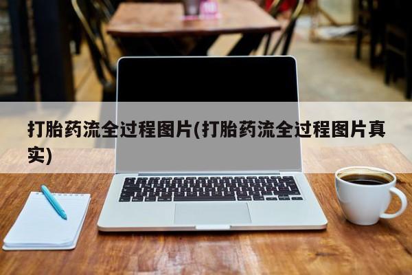 私下打胎药在线购买，打胎药流全过程图片(打胎药流全过程图片真实)