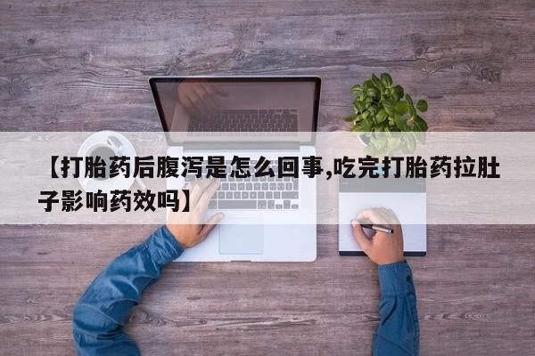 私下打胎药在线购买，【打胎药后腹泻是怎么回事,吃完打胎药拉肚子影响药效吗】