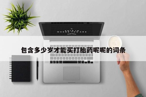 私下打胎药在线购买，包含多少岁才能买打胎药呢呢的词条